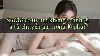 Sao789 có uy tín không đánh giá từ chuyên gia trong 10 phút