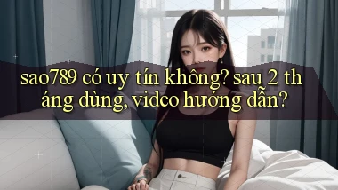 sao789 có uy tín không sau 2 tháng dùng, video hướng dẫn