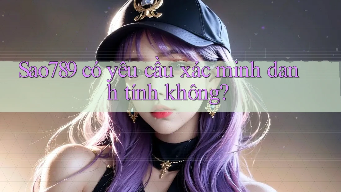 Sao789 có yêu cầu xác minh danh tính không? Sao789 có yêu cầu xác minh danh tính không?