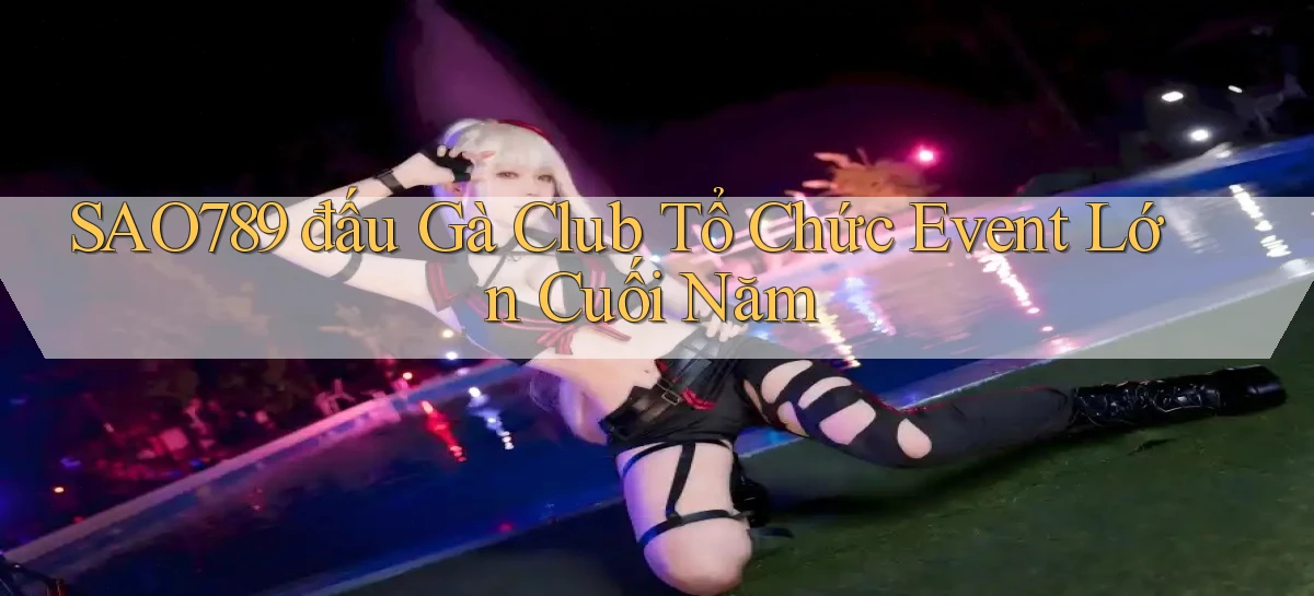 sao789  đấu gà club tổ chức event lớn cuối năm