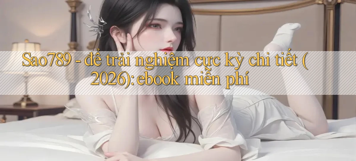 Sao789   để trải nghiệm cực kỳ chi tiết (2026) ebook miễn phí