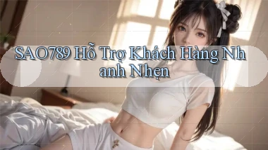 sao789  hỗ trợ khách hàng nhanh nhẹn