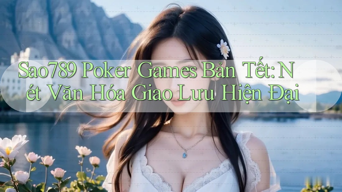 Sao789 Poker Games Bản Tết: Nét Văn Hóa Giao Lưu Hiện Đại Sao789 Poker Games Bản Tết: Nét Văn Hóa Giao Lưu Hiện Đại