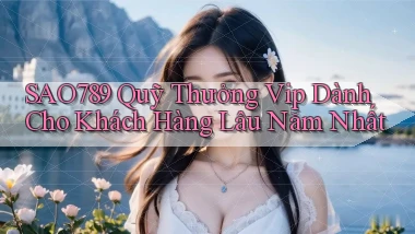 sao789  quỹ thưởng vip dành cho khách hàng lâu năm nhất