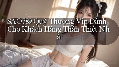 sao789  quỹ thưởng vip dành cho khách hàng thân thiết nhất