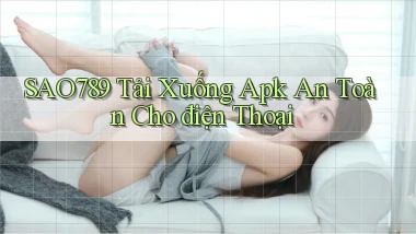 sao789  tải xuống apk an toàn cho điện thoại