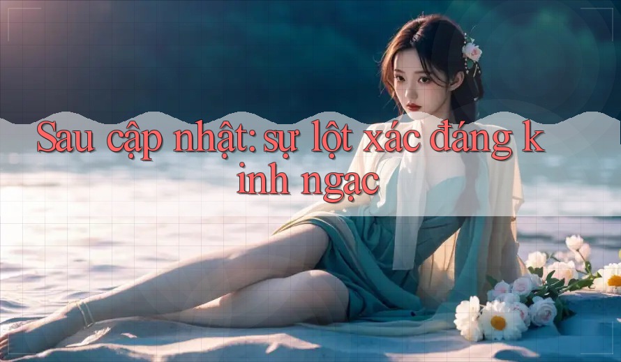 Sau cập nhật: sự lột xác đáng kinh ngạc