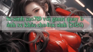So sánh sao789 với game quay bánh xe khác cho học sinh (2026)