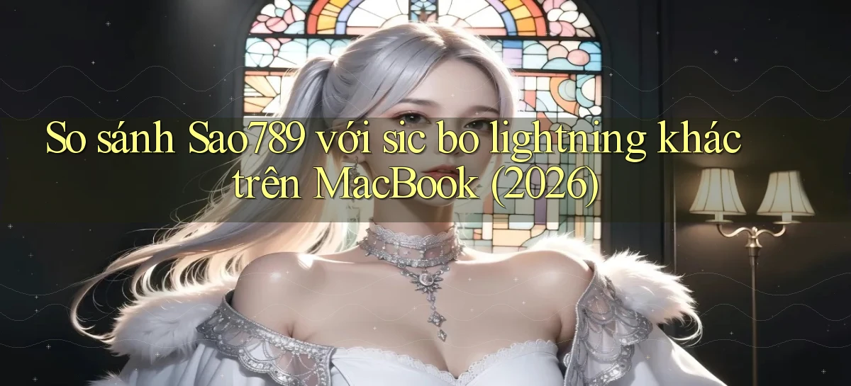 So sánh Sao789 với sic bo lightning khác trên MacBook (2026)