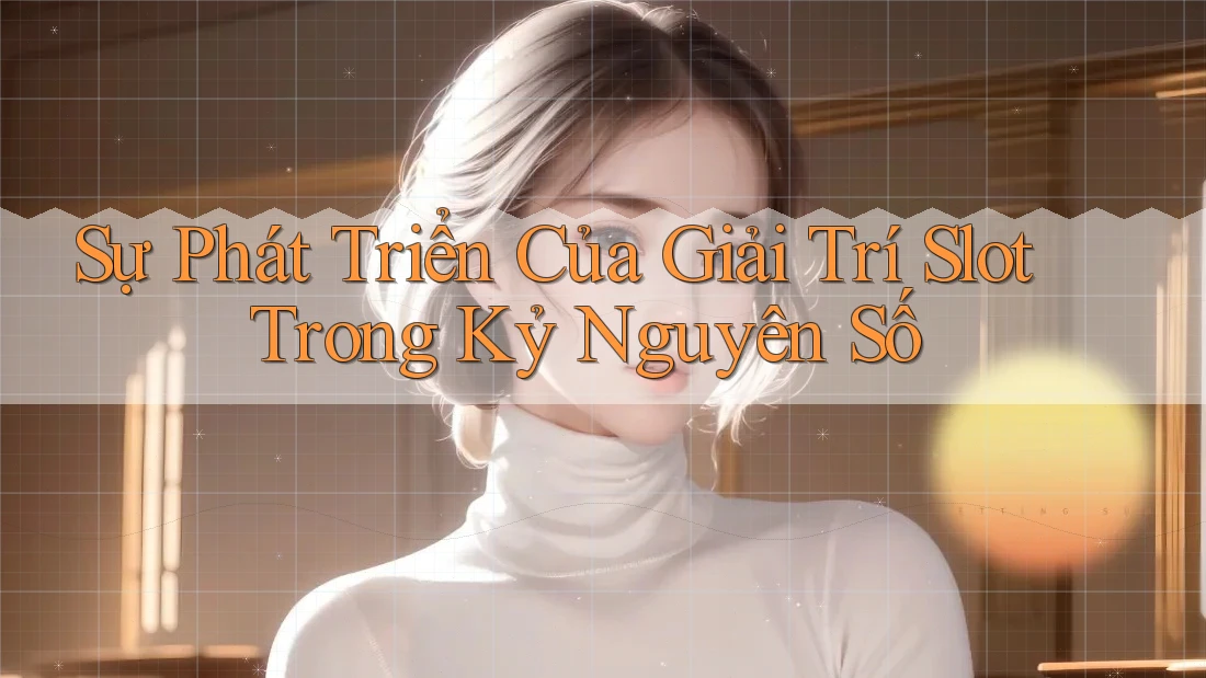 Sự Phát Triển Của Giải Trí Slot Trong Kỷ Nguyên Số Sự Phát Triển Của Giải Trí Slot Trong Kỷ Nguyên Số