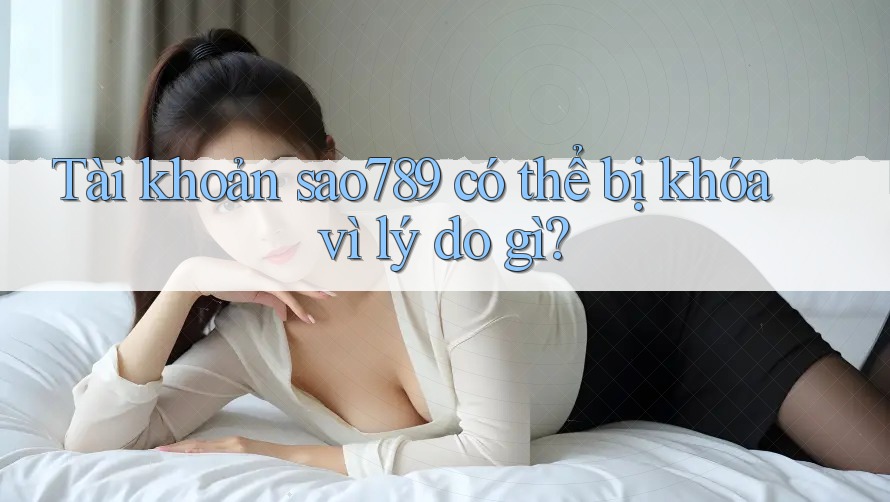 Tài khoản sao789 có thể bị khóa vì lý do gì? Tài khoản sao789 có thể bị khóa vì lý do gì?