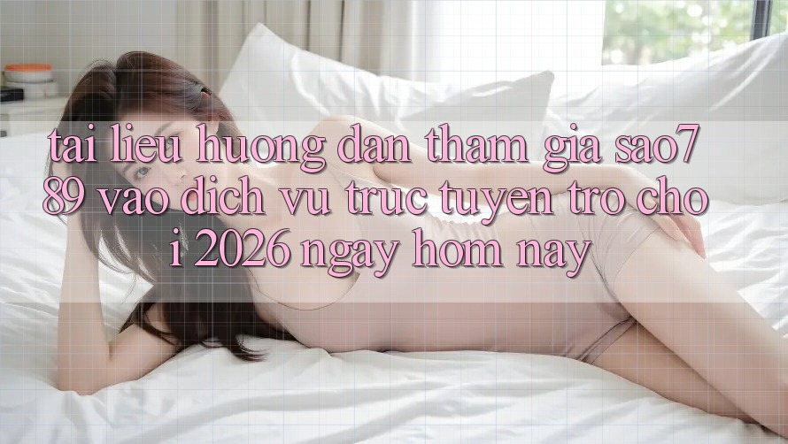 Tài liệu hướng dẫn Tham Gia sao789 - Vào Dịch vụ trực tuyến Trò chơi 2026 - Ngay Hôm Nay Tài liệu hướng dẫn Tham Gia sao789 - Vào Dịch vụ trực tuyến Trò chơi 2026 - Ngay Hôm Nay