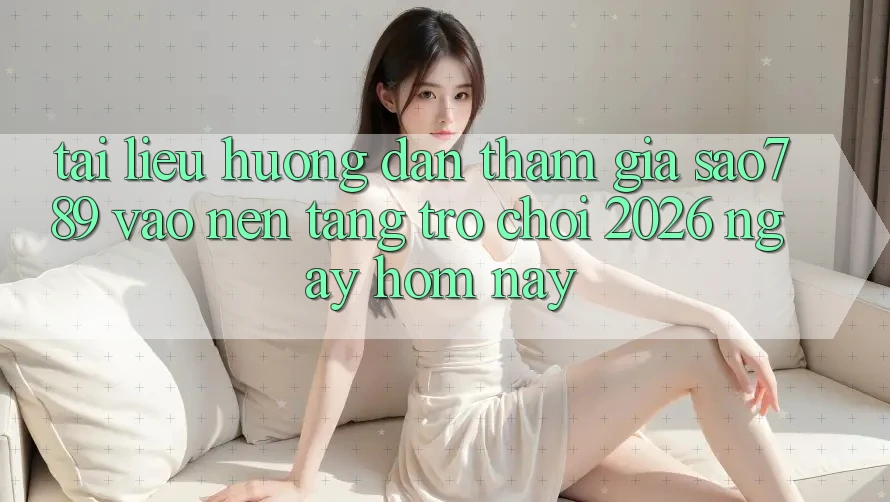 Tài liệu hướng dẫn Tham Gia sao789 - Vào Nền Tảng Trò chơi 2026 - Ngay Hôm Nay Tài liệu hướng dẫn Tham Gia sao789 - Vào Nền Tảng Trò chơi 2026 - Ngay Hôm Nay