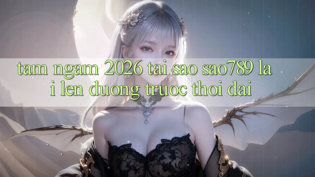 Tầm Ngắm 2026: Tại Sao sao789 Lại Lên đường Trước Thời Đại? Tầm Ngắm 2026: Tại Sao sao789 Lại Lên đường Trước Thời Đại?