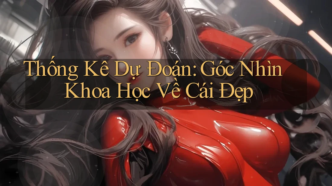 Thống Kê Dự Đoán: Góc Nhìn Khoa Học Về Cái Đẹp Thống Kê Dự Đoán: Góc Nhìn Khoa Học Về Cái Đẹp