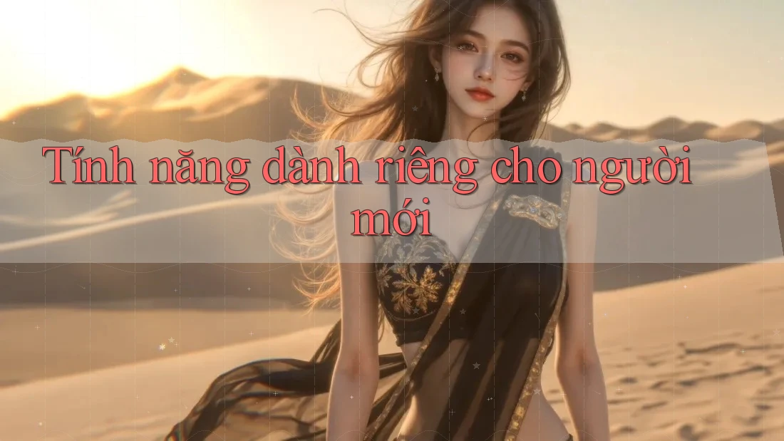 Tính năng dành riêng cho người mới Tính năng dành riêng cho người mới