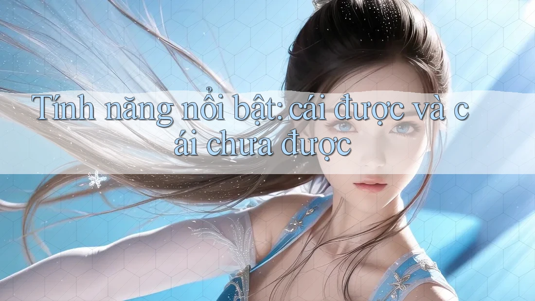 Tính năng nổi bật: cái được và cái chưa được Tính năng nổi bật: cái được và cái chưa được