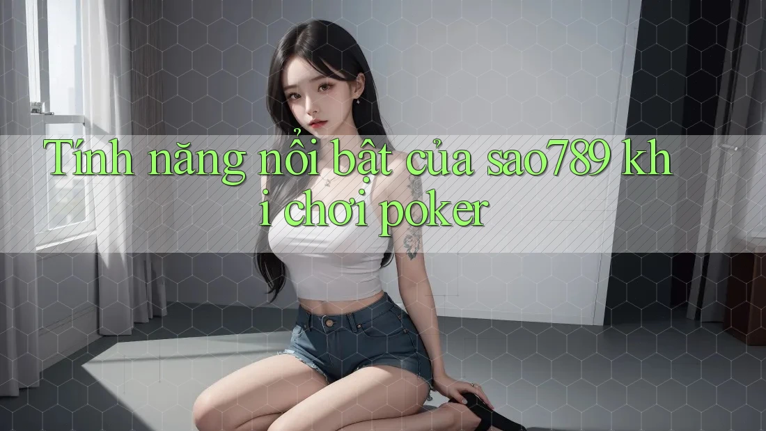 Tính năng nổi bật của sao789 khi chơi poker Tính năng nổi bật của sao789 khi chơi poker