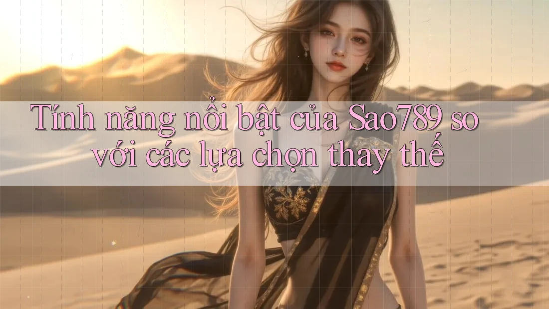 Tính năng nổi bật của Sao789 so với các lựa chọn thay thế Tính năng nổi bật của Sao789 so với các lựa chọn thay thế