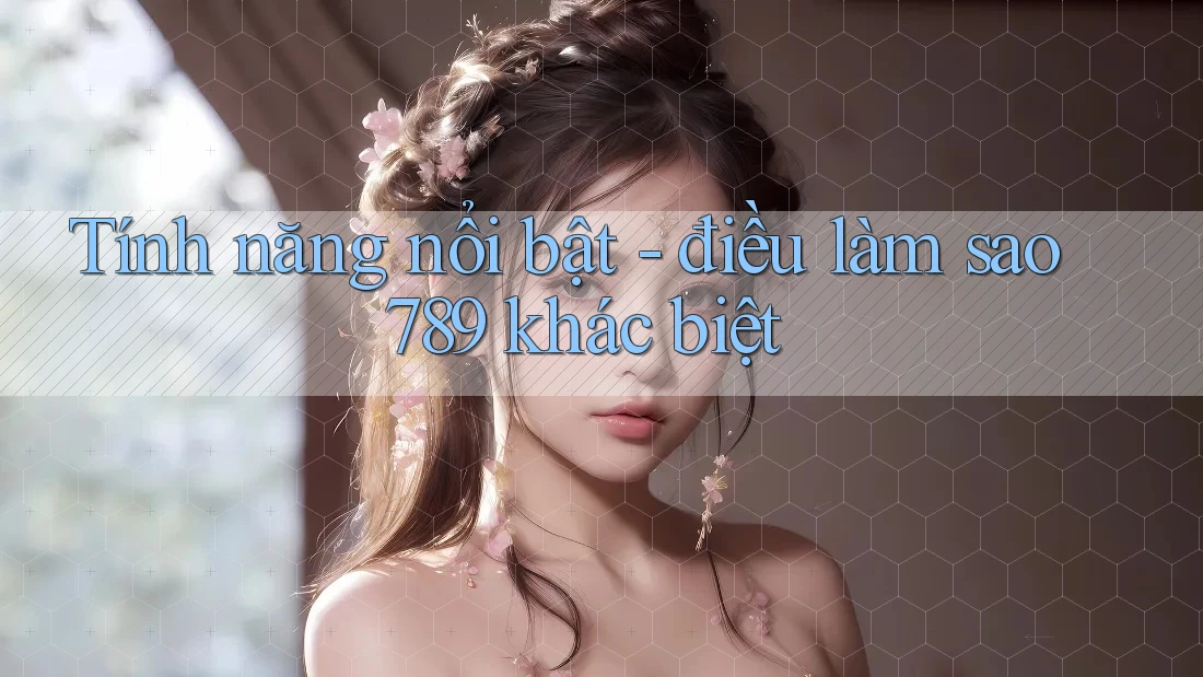 Tính năng nổi bật - điều làm sao789 khác biệt Tính năng nổi bật - điều làm sao789 khác biệt