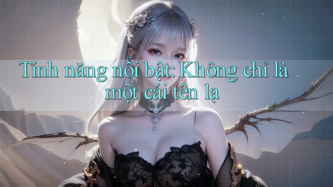 Tính năng nổi bật: Không chỉ là một cái tên lạ Tính năng nổi bật: Không chỉ là một cái tên lạ