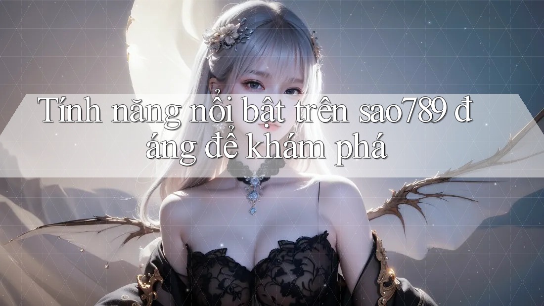 Tính năng nổi bật trên sao789 đáng để khám phá Tính năng nổi bật trên sao789 đáng để khám phá