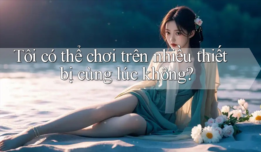 Tôi có thể chơi trên nhiều thiết bị cùng lúc không? Tôi có thể chơi trên nhiều thiết bị cùng lúc không?