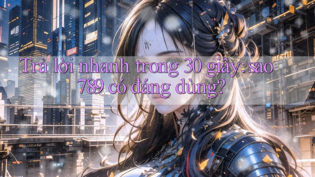 Trả lời nhanh trong 30 giây: sao789 có đáng dùng? Trả lời nhanh trong 30 giây: sao789 có đáng dùng?