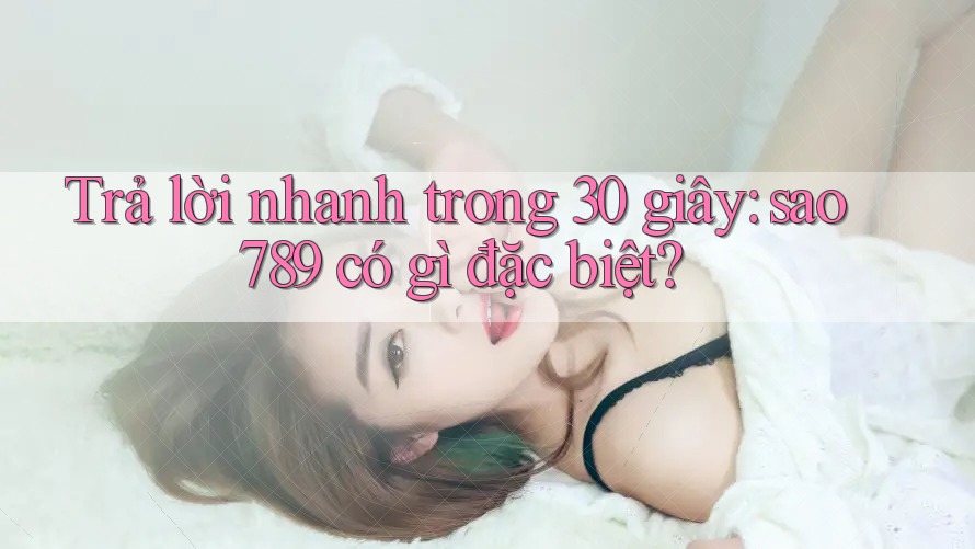Trả lời nhanh trong 30 giây: sao789 có gì đặc biệt? Trả lời nhanh trong 30 giây: sao789 có gì đặc biệt?
