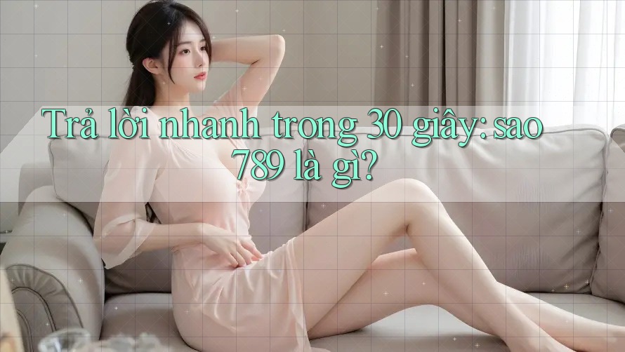 Trả lời nhanh trong 30 giây – sao789 là gì? Trả lời nhanh trong 30 giây – sao789 là gì?