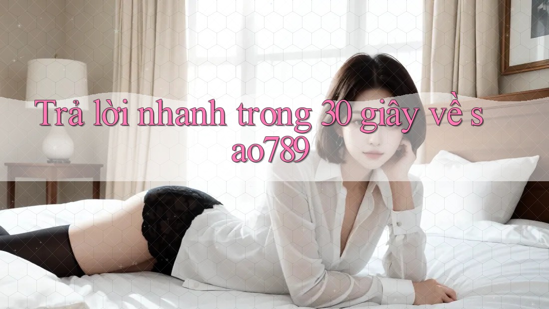 Trả lời nhanh trong 30 giây về Sao789 Trả lời nhanh trong 30 giây về Sao789
