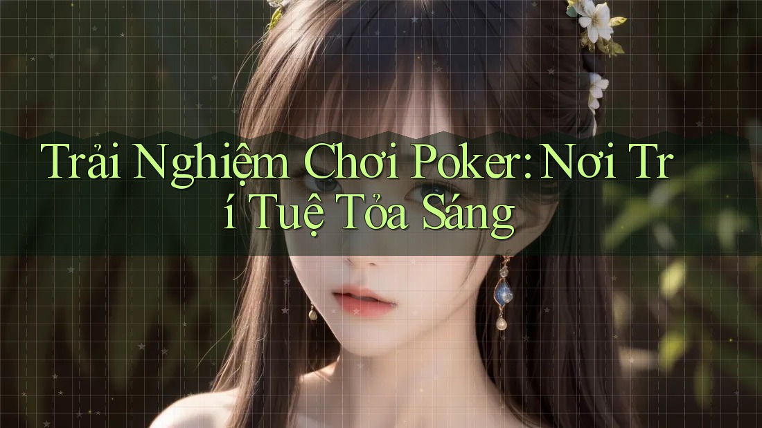 Trải Nghiệm Chơi Poker: Nơi Trí Tuệ Tỏa Sáng Trải Nghiệm Chơi Poker: Nơi Trí Tuệ Tỏa Sáng