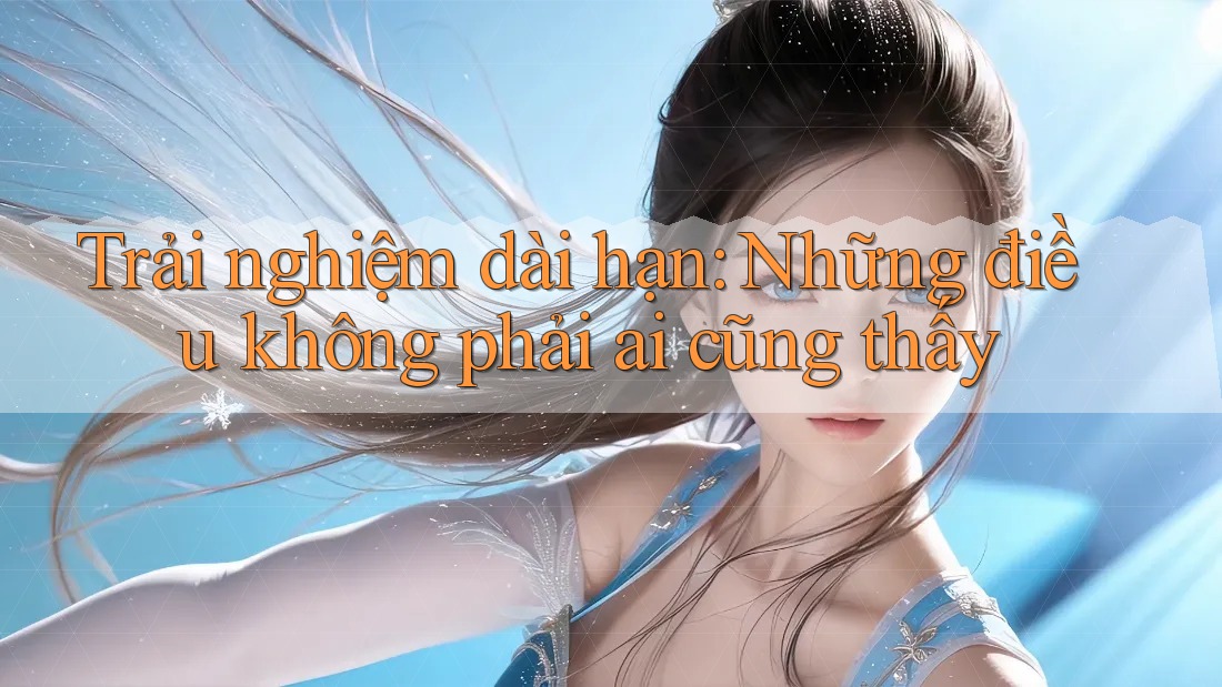 Trải nghiệm dài hạn: Những điều không phải ai cũng thấy