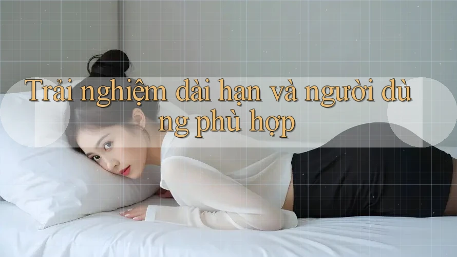 Trải nghiệm dài hạn và người dùng phù hợp Trải nghiệm dài hạn và người dùng phù hợp