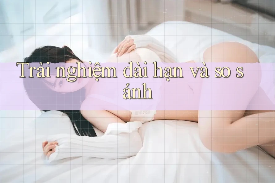 Trải nghiệm dài hạn và so sánh Trải nghiệm dài hạn và so sánh