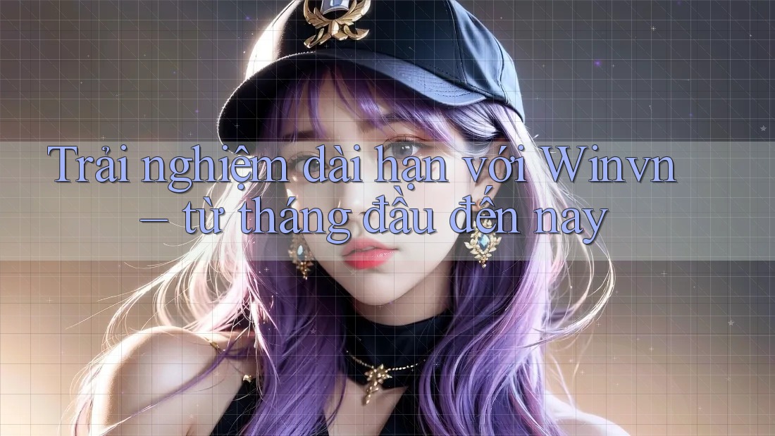 Trải nghiệm dài hạn với Winvn – từ tháng đầu đến nay Trải nghiệm dài hạn với Winvn – từ tháng đầu đến nay