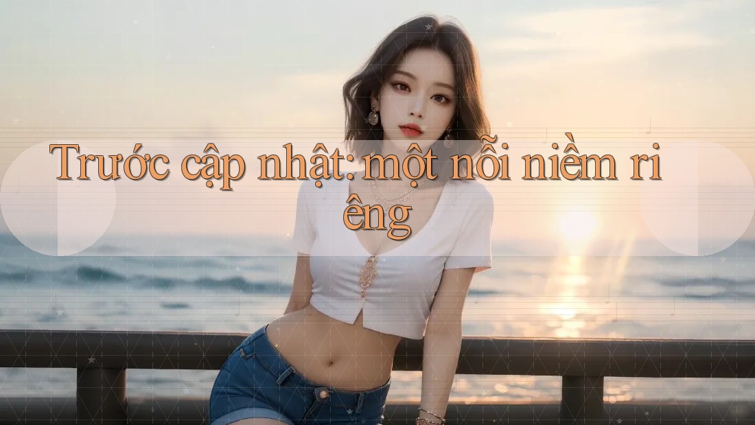 Trước cập nhật: một nỗi niềm riêng