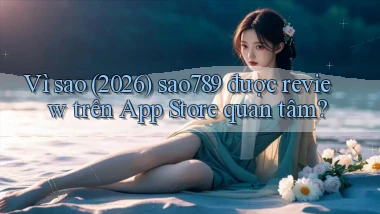 Vì sao (2026) sao789 được review trên App Store quan tâm