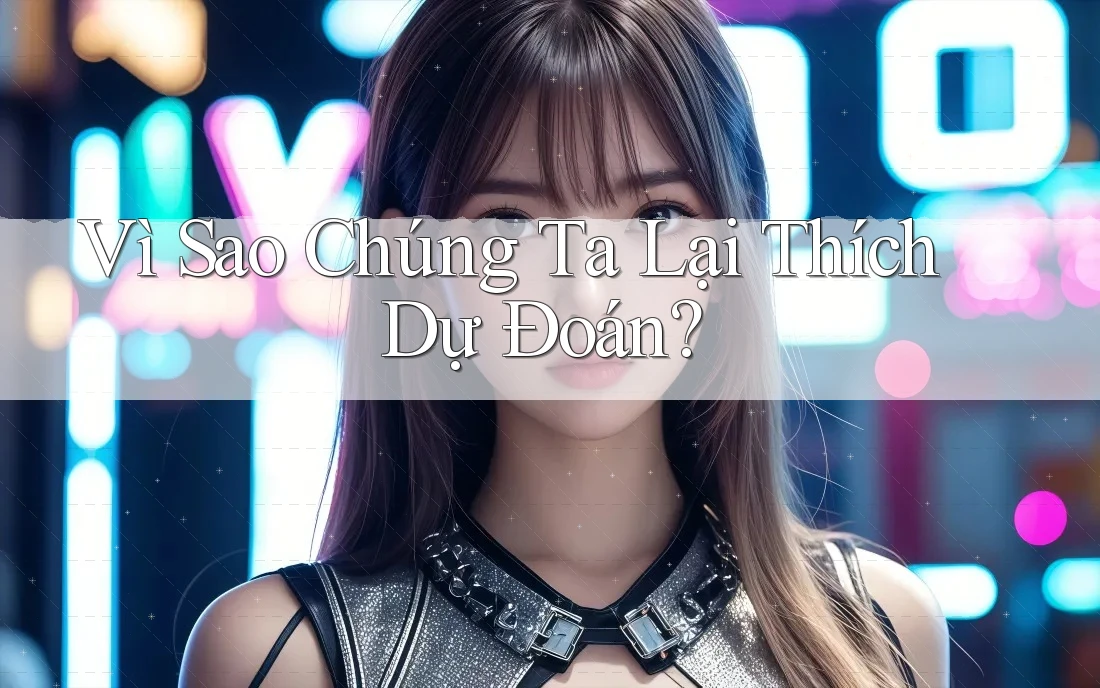 Vì Sao Chúng Ta Lại Thích Dự Đoán? Vì Sao Chúng Ta Lại Thích Dự Đoán?