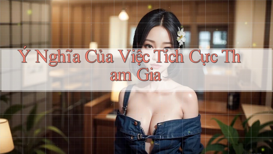 Ý Nghĩa Của Việc Tích Cực Tham Gia Ý Nghĩa Của Việc Tích Cực Tham Gia
